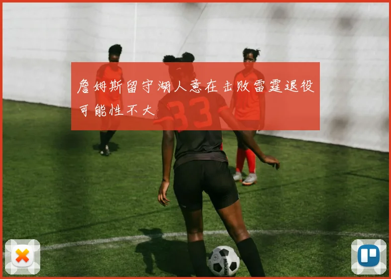 詹姆斯留守湖人意在击败雷霆退役可能性不大