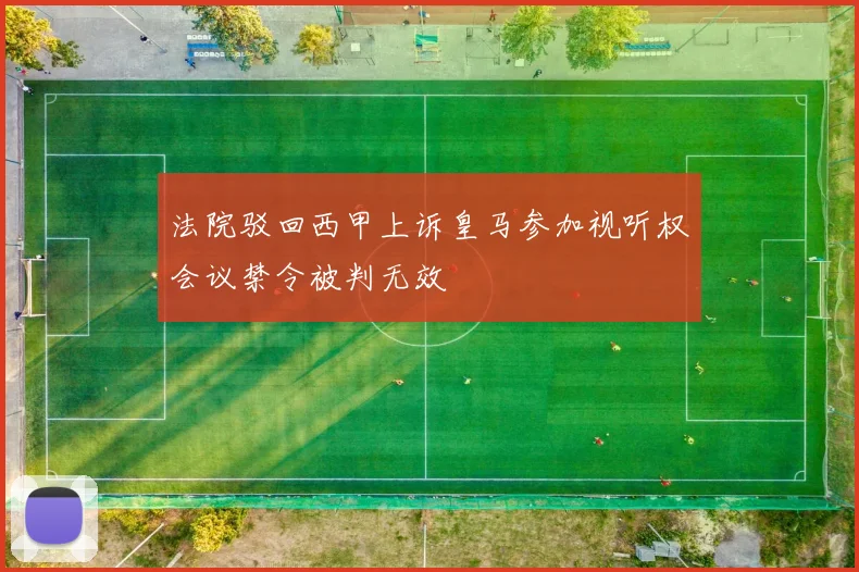 法院驳回西甲上诉皇马参加视听权会议禁令被判无效