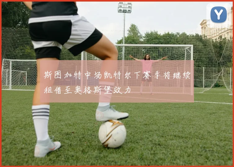 斯图加特中场凯特尔下赛季将继续租借至奥格斯堡效力