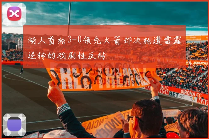 湖人首轮3-0领先火箭却次轮遭雷霆逆转的戏剧性反转